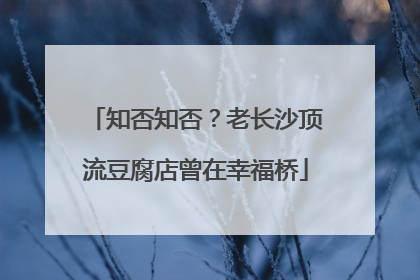 知否知否？老长沙顶流豆腐店曾在幸福桥