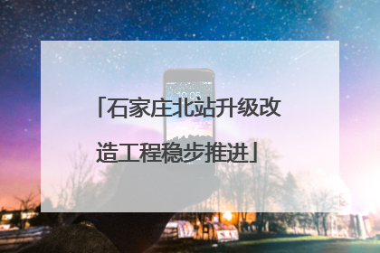石家庄北站升级改造工程稳步推进