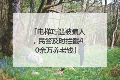 电梯巧遇被骗人，民警及时拦截40余万养老钱