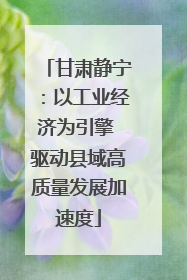 甘肃静宁：以工业经济为引擎 驱动县域高质量发展加速度