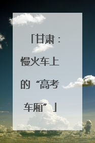 甘肃：慢火车上的“高考车厢”