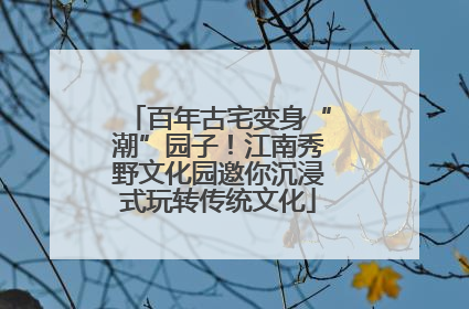 百年古宅变身“潮”园子！江南秀野文化园邀你沉浸式玩转传统文化