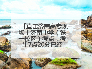 直击济南高考现场丨济南中学（铁一校区）考点，考生7点20分已经开始进场
