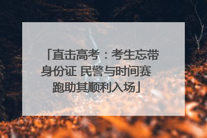 直击高考：考生忘带身份证 民警与时间赛跑助其顺利入场