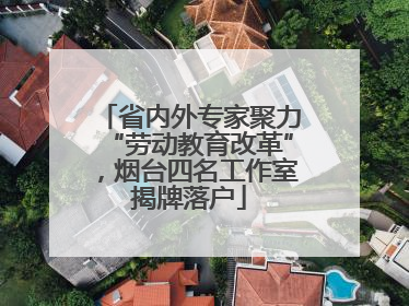省内外专家聚力“劳动教育改革”，烟台四名工作室揭牌落户