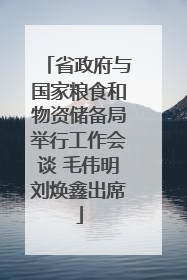 省政府与国家粮食和物资储备局举行工作会谈 毛伟明刘焕鑫出席