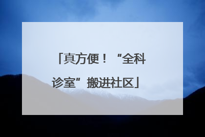 真方便！“全科诊室”搬进社区