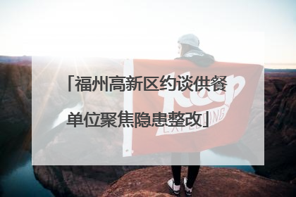 福州高新区约谈供餐单位聚焦隐患整改