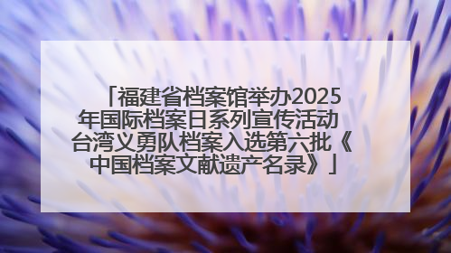 福建省档案馆举办2025年国际档案日系列宣传活动 台湾义勇队档案入选第六批《中国档案文献遗产名录》