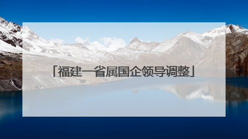 福建一省属国企领导调整