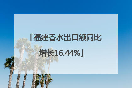 福建香水出口额同比增长16.44%
