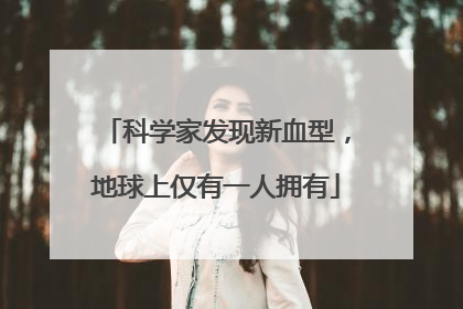 科学家发现新血型，地球上仅有一人拥有