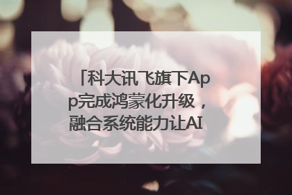 科大讯飞旗下App完成鸿蒙化升级，融合系统能力让AI服务触手可及