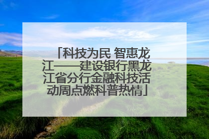 科技为民 智惠龙江——建设银行黑龙江省分行金融科技活动周点燃科普热情