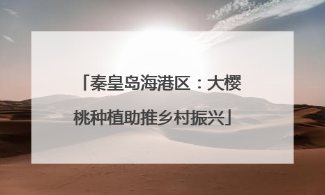秦皇岛海港区：大樱桃种植助推乡村振兴