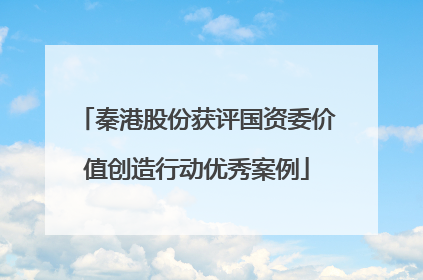 秦港股份获评国资委价值创造行动优秀案例