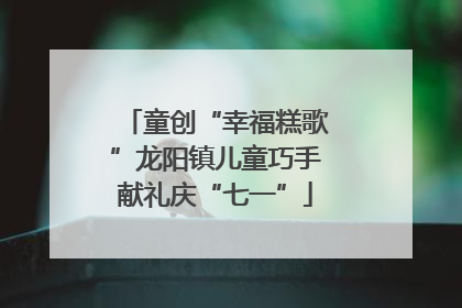 童创“幸福糕歌”龙阳镇儿童巧手献礼庆“七一”