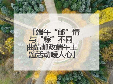 端午“邮”情与“粽”不同 曲靖邮政端午主题活动暖人心