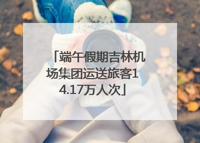 端午假期吉林机场集团运送旅客14.17万人次