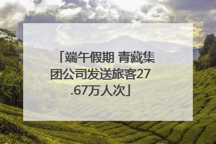 端午假期 青藏集团公司发送旅客27.67万人次