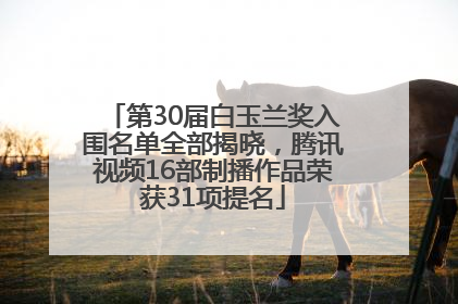 第30届白玉兰奖入围名单全部揭晓，腾讯视频16部制播作品荣获31项提名