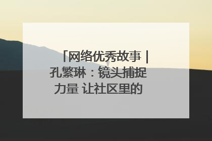 网络优秀故事｜孔繁琳：镜头捕捉力量 让社区里的温暖“被看见”