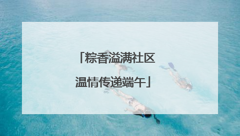 粽香溢满社区 温情传递端午