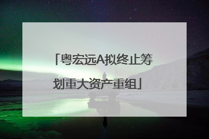 粤宏远A拟终止筹划重大资产重组