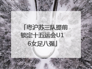 粤沪苏三队提前锁定十五运会U16女足八强
