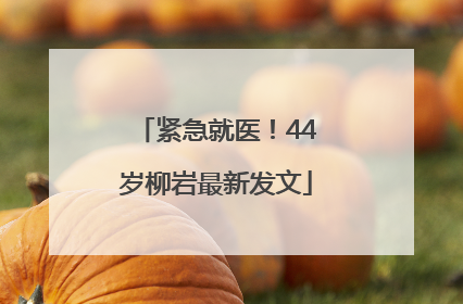 紧急就医！44岁柳岩最新发文