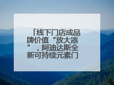 线下门店成品牌价值“放大器”，阿迪达斯全新可持续元素门店亮相上海