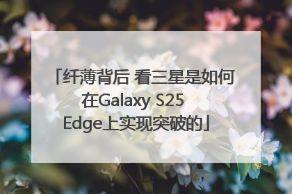 纤薄背后 看三星是如何在Galaxy S25 Edge上实现突破的
