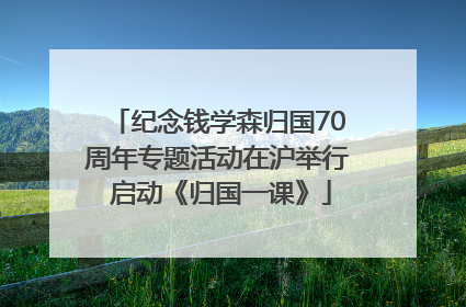 纪念钱学森归国70周年专题活动在沪举行 启动《归国一课》