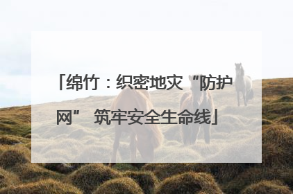 绵竹：织密地灾“防护网” 筑牢安全生命线