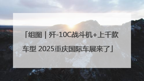 组图｜歼-10C战斗机+上千款车型 2025重庆国际车展来了