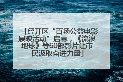经开区“百场公益电影展映活动”启幕，《流浪地球》等60部影片让市民汲取奋进力量