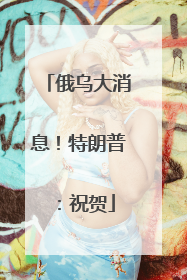俄乌大消息！特朗普：祝贺