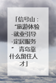 信号山：“旅游体验-就业引导-定居服务” 青岛靠什么留住人才