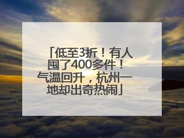 低至3折！有人囤了400多件！气温回升，杭州一地却出奇热闹