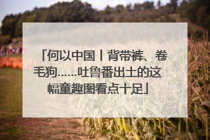 何以中国丨背带裤、卷毛狗……吐鲁番出土的这幅童趣图看点十足