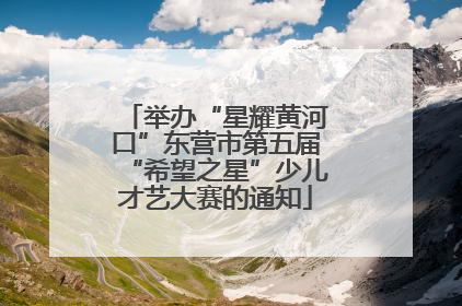 举办“星耀黄河口”东营市第五届“希望之星”少儿才艺大赛的通知