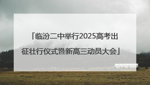 临汾二中举行2025高考出征壮行仪式暨新高三动员大会
