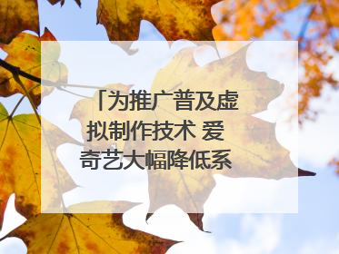 为推广普及虚拟制作技术 爱奇艺大幅降低系统使用价格