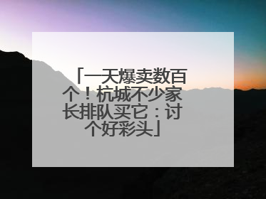 一天爆卖数百个！杭城不少家长排队买它：讨个好彩头