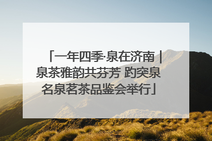 一年四季·泉在济南｜泉茶雅韵共芬芳 趵突泉名泉茗茶品鉴会举行