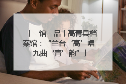 一馆一品丨高青县档案馆：“兰台‘高’唱 九曲‘青’韵”