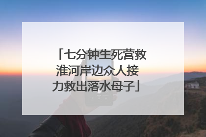 七分钟生死营救 淮河岸边众人接力救出落水母子