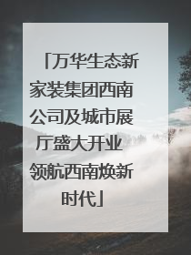 万华生态新家装集团西南公司及城市展厅盛大开业 领航西南焕新时代