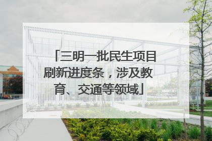三明一批民生项目刷新进度条，涉及教育、交通等领域
