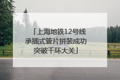 上海地铁12号线承插式管片拼装成功突破千环大关